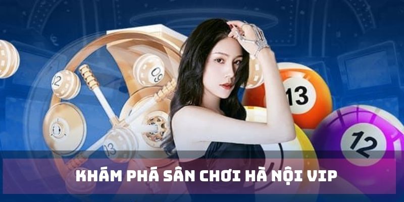 Khám phá sân chơi Hà Nội VIP cùng KUBET