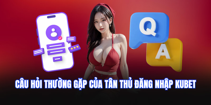 Câu hỏi thường gặp của tân thủ đăng nhập KUBET