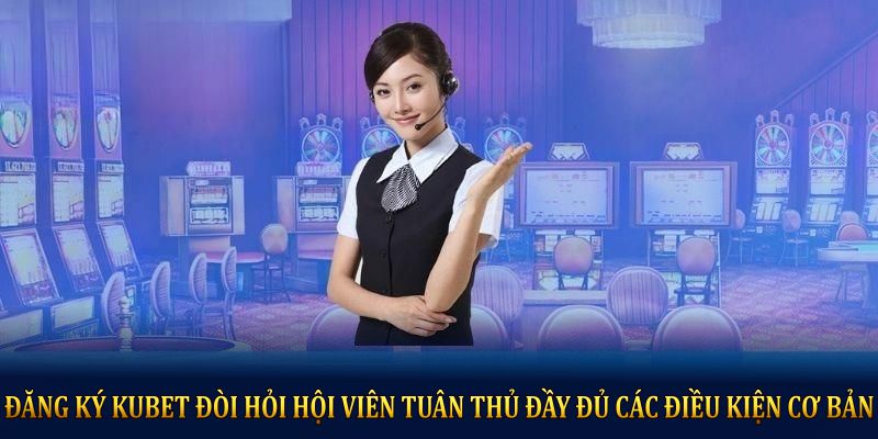 Đăng ký KUBET đòi hỏi hội viên tuân thủ đầy đủ các điều kiện cơ bản 