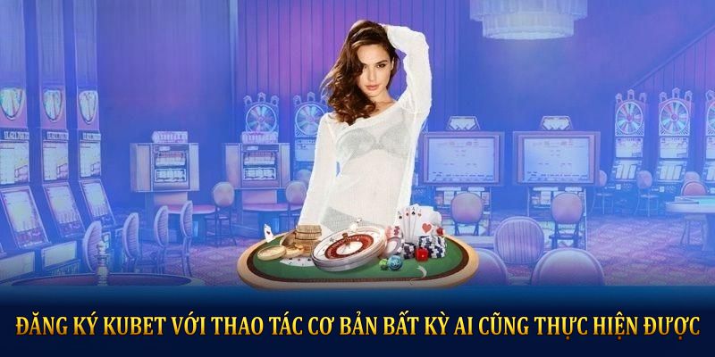 Đăng ký KUBET chỉ với vài thao tác cơ bản mà bất kỳ ai cũng thực hiện được