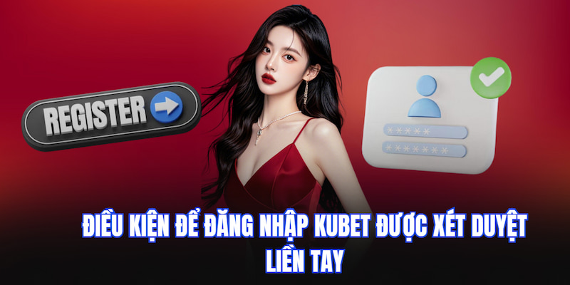 Điều kiện để đăng nhập KUBET được xét duyệt liền tay