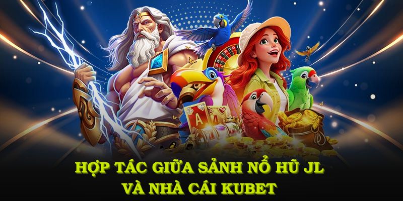 Quá trình hợp tác giữa sảnh nổ hũ JL và nhà cái KUBET