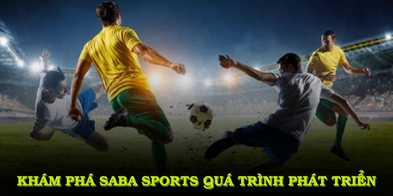 Khám phá Saba sports cùng quá trình hình thành, phát triển