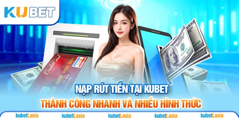 Nạp rút tiền tại KUBET thành công nhanh với nhiều hình thức