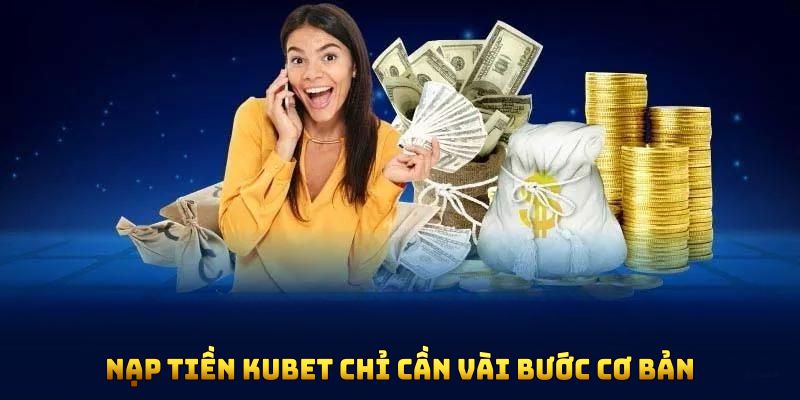 Nạp tiền KUBET chỉ cần vài bước cơ bản ai cũng có thể thực hiện