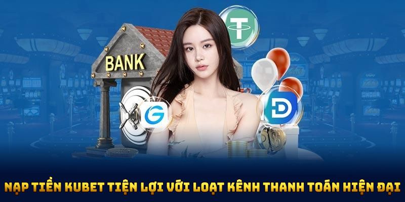 Nạp tiền KUBET trở nên tiện lợi với loạt kênh thanh toán hiện đại