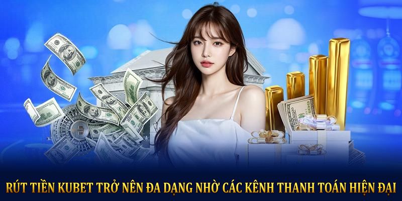 Rút tiền KUBET trở nên đa dạng nhờ các kênh thanh toán hiện đại