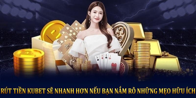 Rút tiền KUBET sẽ nhanh hơn nếu bạn nắm rõ những mẹo hữu ích