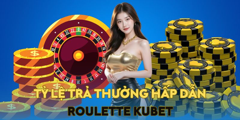 Tỷ lệ trả thưởng vô cùng khủng khi tham gia chơi Roulette Kubet