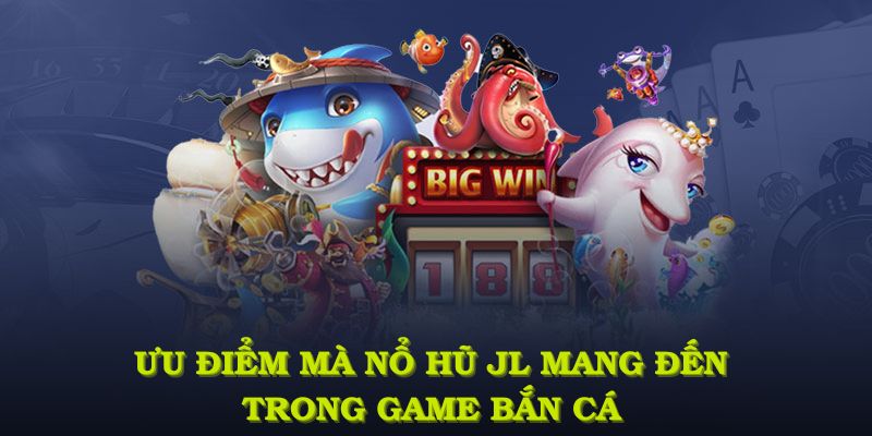 Khám phá ưu điểm mà nổ hũ JL mang đến trong loạt game bắn cá